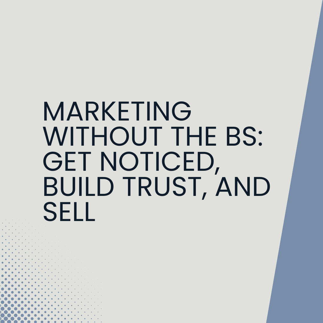 Marketing Without the BS: Get Noticed, Build Trust, and Sell